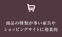 商品の種類が多い家具やショッピングサイトに効果的
